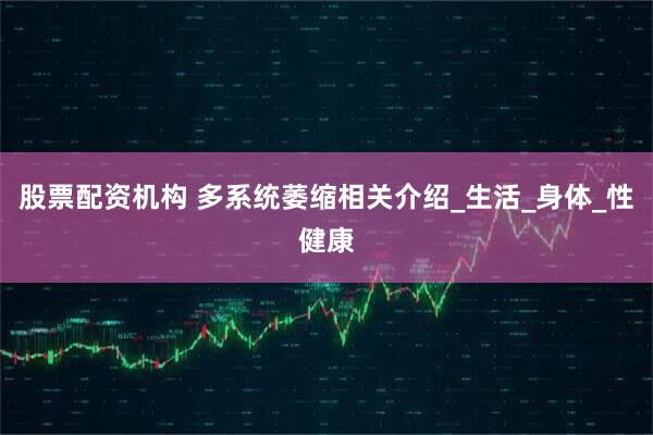 股票配资机构 多系统萎缩相关介绍_生活_身体_性健康