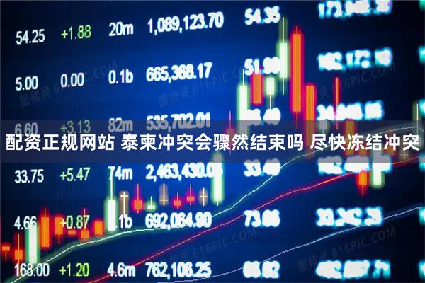 配资正规网站 泰柬冲突会骤然结束吗 尽快冻结冲突