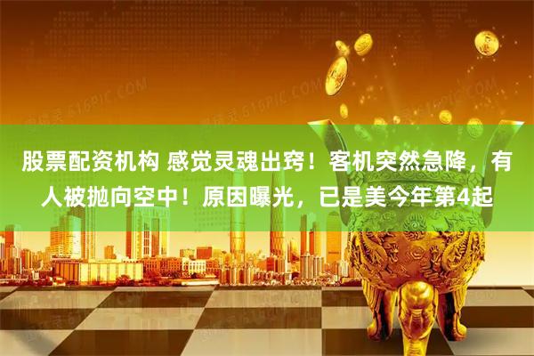 股票配资机构 感觉灵魂出窍！客机突然急降，有人被抛向空中！原因曝光，已是美今年第4起