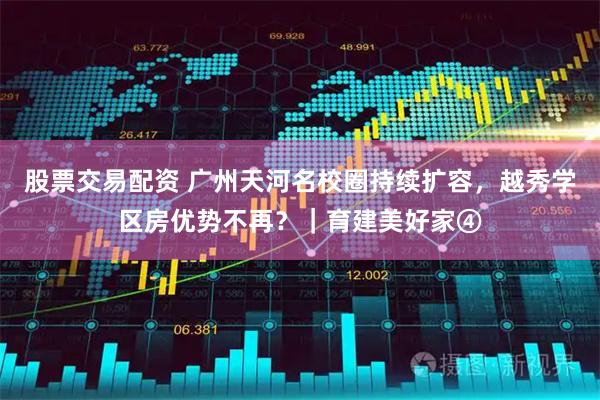 股票交易配资 广州天河名校圈持续扩容，越秀学区房优势不再？｜育建美好家④