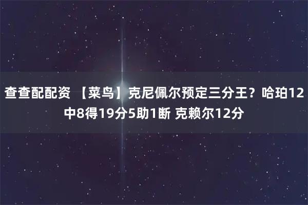 查查配配资 【菜鸟】克尼佩尔预定三分王？哈珀12中8得19分5助1断 克赖尔12分